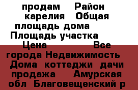 продам  › Район ­ карелия › Общая площадь дома ­ 100 › Площадь участка ­ 15 › Цена ­ 850 000 - Все города Недвижимость » Дома, коттеджи, дачи продажа   . Амурская обл.,Благовещенский р-н